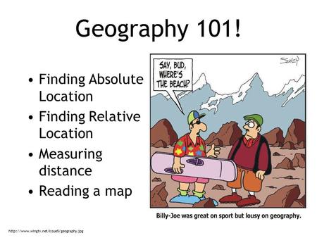 Geography 101! Finding Absolute Location Finding Relative Location Measuring distance Reading a map