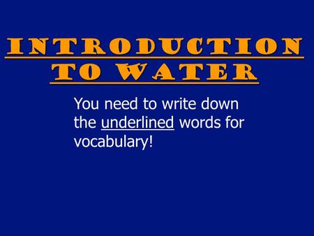 Introduction to Water You need to write down the underlined words for vocabulary!