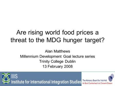 Are rising world food prices a threat to the MDG hunger target? Alan Matthews Millennium Development Goal lecture series Trinity College Dublin 13 February.