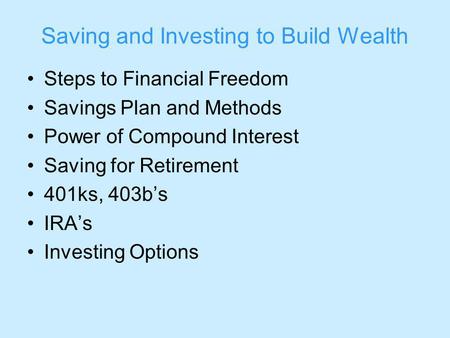 Saving and Investing to Build Wealth Steps to Financial Freedom Savings Plan and Methods Power of Compound Interest Saving for Retirement 401ks, 403bs.