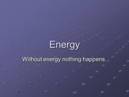 Without energy nothing happens.