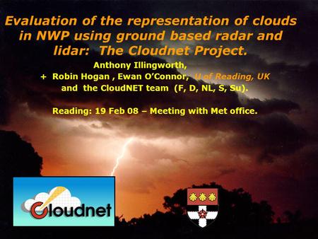 Anthony Illingworth, + Robin Hogan, Ewan OConnor, U of Reading, UK and the CloudNET team (F, D, NL, S, Su). Reading: 19 Feb 08 – Meeting with Met office.