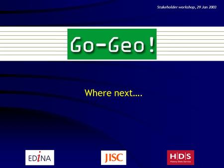 Where next…. Stakeholder workshop, 29 Jan 2003. To the end of the project.