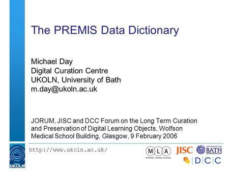 The PREMIS Data Dictionary Michael Day Digital Curation Centre UKOLN, University of Bath JORUM, JISC and DCC.