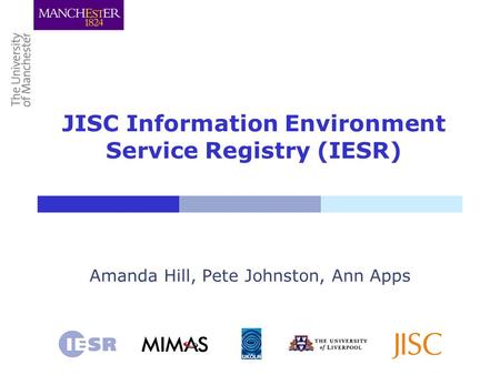 JISC Information Environment Service Registry (IESR) Amanda Hill, Pete Johnston, Ann Apps.