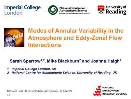 Modes of Annular Variability in the Atmosphere and Eddy-Zonal Flow Interactions Sarah Sparrow 1,2, Mike Blackburn 2 and Joanna Haigh 1 1. Imperial College.