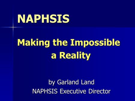 NAPHSIS Making the Impossible a Reality by Garland Land NAPHSIS Executive Director.