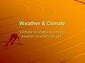 Weather & Climate “Climate is what you expect; weather is what you get”.