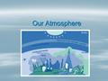 Our Atmosphere Our Atmosphere. Composition 78% Nitrogen remain 21% Oxygen constant 1% Trace gases, Carbon Dioxide, Water Vapor, dust  **concentration.