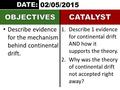 Describe evidence for the mechanism behind continental drift. 1.Describe 1 evidence for continental drift AND how it supports the theory. 2.Why was the.