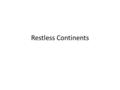 Restless Continents. Continental Drift Hypothesis proposed by Alfred Wegener in early 1900’s Said that continents had once been part of a single large.