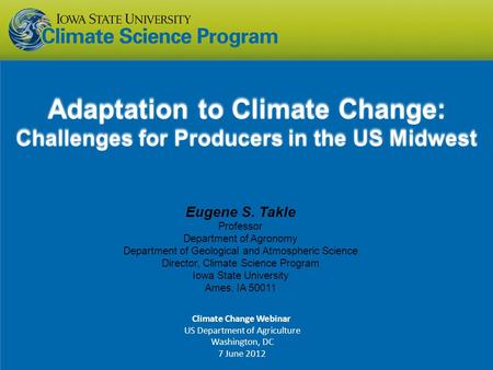 Eugene S. Takle Professor Department of Agronomy Department of Geological and Atmospheric Science Director, Climate Science Program Iowa State University.