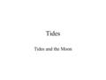 Tides Tides and the Moon. It’s the Difference… …in Gravity Gravity obeys the inverse square law. so The Moon’s gravity pulls harder on the water on the.