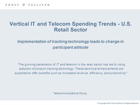 © Copyright 2004 Frost & Sullivan. All Rights Reserved. Vertical IT and Telecom Spending Trends - U.S. Retail Sector Implementation of tracking technology.