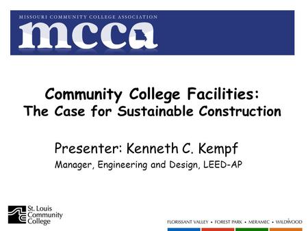 Community College Facilities: The Case for Sustainable Construction 1 Presenter: Kenneth C. Kempf Manager, Engineering and Design, LEED-AP.