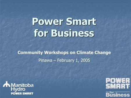 Power Smart for Business Community Workshops on Climate Change Pinawa – February 1, 2005.