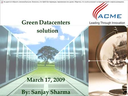 Green Datacenters solution March 17, 2009 By: Sanjay Sharma.