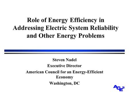 Role of Energy Efficiency in Addressing Electric System Reliability and Other Energy Problems Steven Nadel Executive Director American Council for an Energy-Efficient.