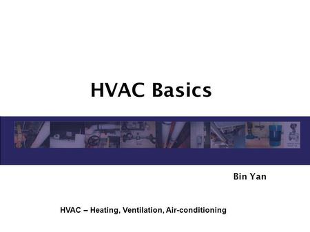 HVAC Basics Bin Yan HVAC – Heating, Ventilation, Air-conditioning.