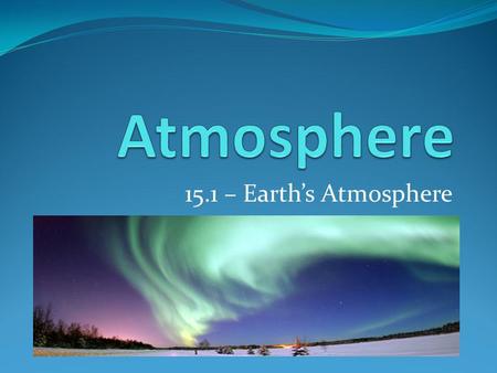 Atmosphere 15.1 – Earth’s Atmosphere.