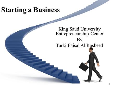 Starting a Business King Saud University Entrepreneurship Center By Turki Faisal Al Rasheed 1.