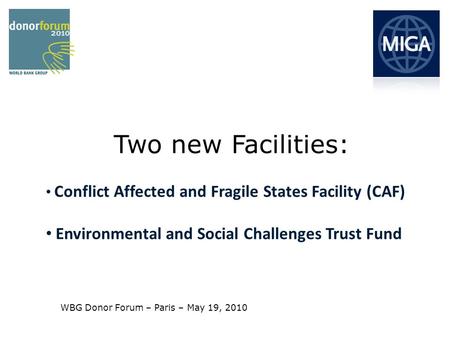 Conflict Affected and Fragile States Facility (CAF) Environmental and Social Challenges Trust Fund Two new Facilities: WBG Donor Forum – Paris – May 19,