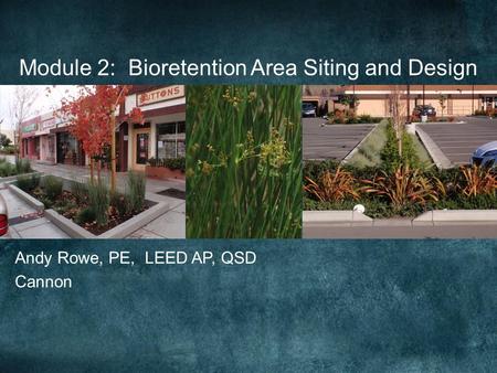 Module 2: Bioretention Area Siting and Design Andy Rowe, PE, LEED AP, QSD Cannon.