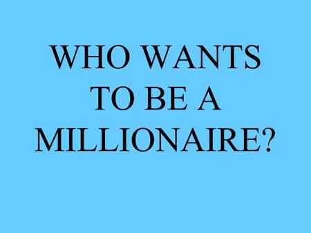 WHO WANTS TO BE A MILLIONAIRE?