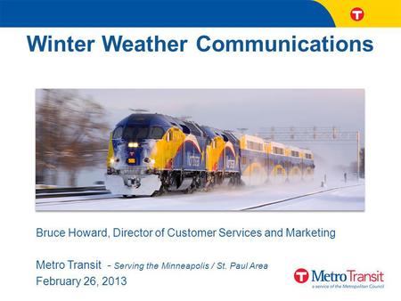 Winter Weather Communications Bruce Howard, Director of Customer Services and Marketing Metro Transit - Serving the Minneapolis / St. Paul Area February.