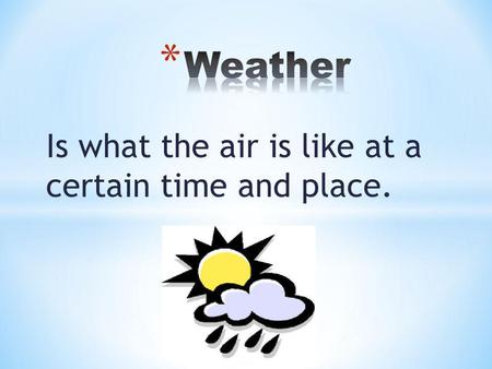 Is what the air is like at a certain time and place.