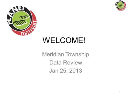 WELCOME! Meridian Township Data Review Jan 25, 2013 1.