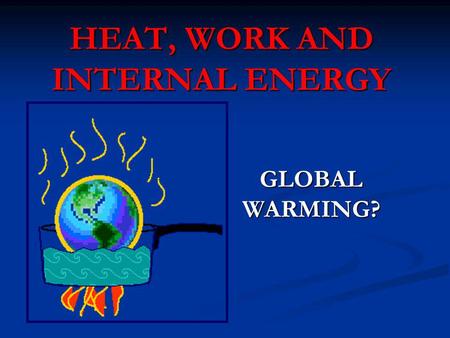 HEAT, WORK AND INTERNAL ENERGY