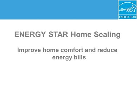 ENERGY STAR Home Sealing Improve home comfort and reduce energy bills.