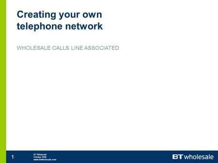 BT Wholesale October 2006 www.btwholesale.com 1 Creating your own telephone network WHOLESALE CALLS LINE ASSOCIATED.