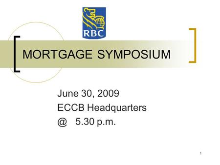 1 MORTGAGE SYMPOSIUM June 30, 2009 ECCB 5.30 p.m.