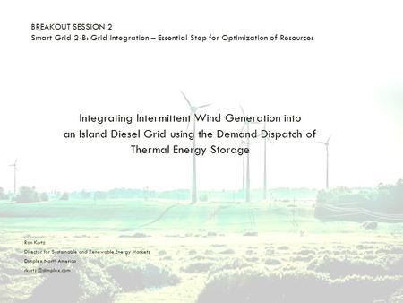 BREAKOUT SESSION 2 Smart Grid 2-B: Grid Integration – Essential Step for Optimization of Resources Integrating Intermittent Wind Generation into an Island.