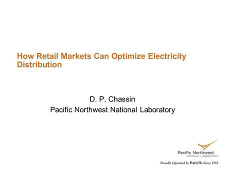 How Retail Markets Can Optimize Electricity Distribution D. P. Chassin Pacific Northwest National Laboratory.