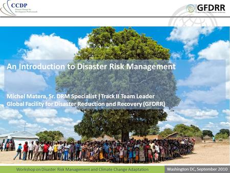 Workshop on Disaster Risk Management and Climate Change Adaptation Washington DC, September 2010 An Introduction to Disaster Risk Management Michel Matera,