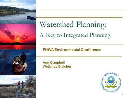 1 Watershed Planning: A Key to Integrated Planning FHWA Environmental Conference Ann Campbell Wetlands Division.