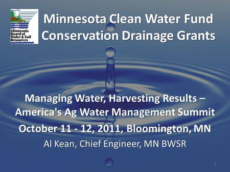 Minnesota Clean Water Fund Conservation Drainage Grants Managing Water, Harvesting Results – America's Ag Water Management Summit October 11 - 12, 2011,