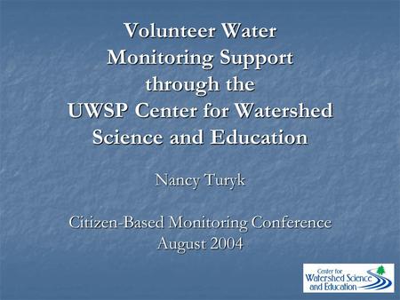 Volunteer Water Monitoring Support through the UWSP Center for Watershed Science and Education Nancy Turyk Citizen-Based Monitoring Conference August 2004.