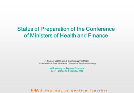 HHA, A N e w W a y o f W o r k i n g T o g e t h e r Status of Preparation of the Conference of Ministers of Health and Finance F. Sergent (AfDB) and B.