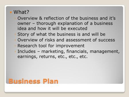 Business Plan What? Overview & reflection of the business and its owner – thorough explanation of a business idea and how it will be executed Story of.