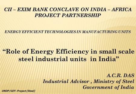 CII – EXIM BANK CONCLAVE ON INDIA – AFRICA PROJECT PARTNERSHIP ENERGY EFFICIENT TECHNOLOGIES IN MANUFACTURING UNITS Role of Energy Efficiency in small.