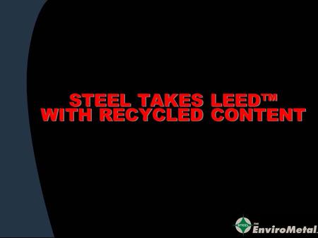 STEEL TAKES LEED WITH RECYCLED CONTENT. CALLING ALL GREEN ARCHITECTS ENGINEERS DESIGNERS SPECIFIERS WHO WANT TO LEED.