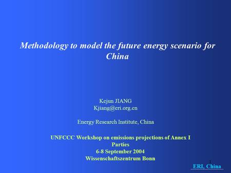 1 Methodology to model the future energy scenario for China Kejun JIANG Energy Research Institute, China UNFCCC Workshop on emissions.