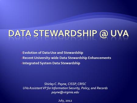 Evolution of Data Use and Stewardship Recent University-wide Data Stewardship Enhancements Integrated System Data Stewardship Shirley C. Payne, CISSP,