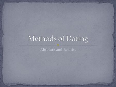 Methods of Dating Absolute and Relative.