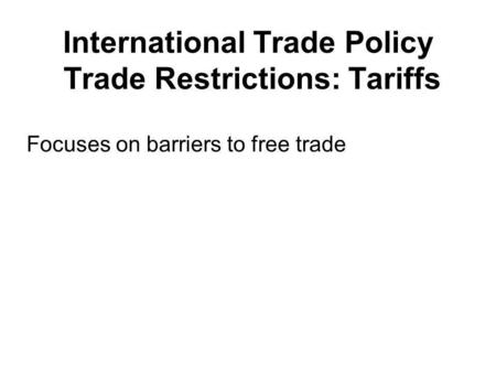 International Trade Policy Trade Restrictions: Tariffs Focuses on barriers to free trade.