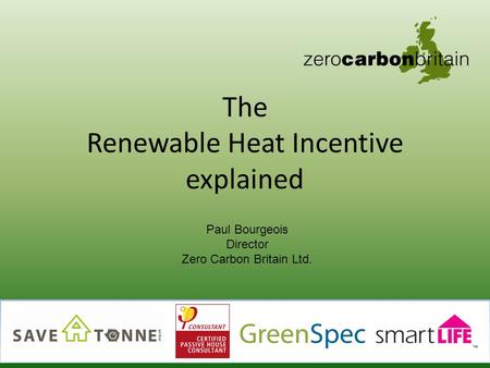 The Renewable Heat Incentive explained 1 Paul Bourgeois Director Zero Carbon Britain Ltd.